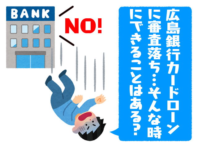 広島銀行カードローンに審査落ち…そんな時にできることはある？